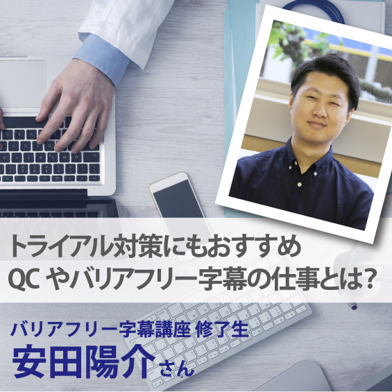 バリアフリー講座修了生、安田陽介さん ◆トライアル対策にもおすすめ QCやバリアフリー字幕の仕事とは?