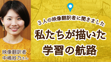 3人の映像翻訳者に聞きました 私たちが描いた学習の航路(ルート)①