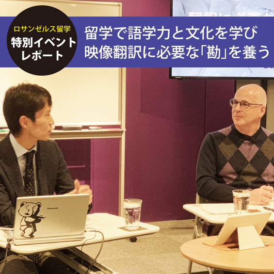 【ロサンゼルス校イベントレポート】 留学は映像翻訳を学ぶ上で言葉選びの“勘”を養う絶好の機会!