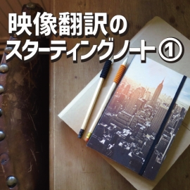 映像翻訳のスターティングノート 新しい学びを始める前に知っておきたい“リアル”①