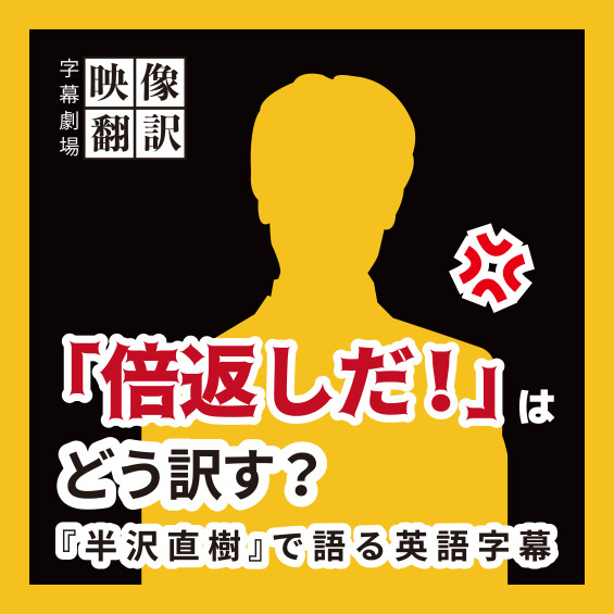 「倍返しだ！」はどう訳す？『半沢直樹』で語る英語字幕