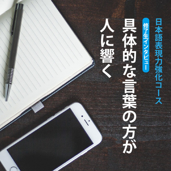【日本語表現力強化コース・修了生インタビュー】「具体的な言葉の方が人に響く」
