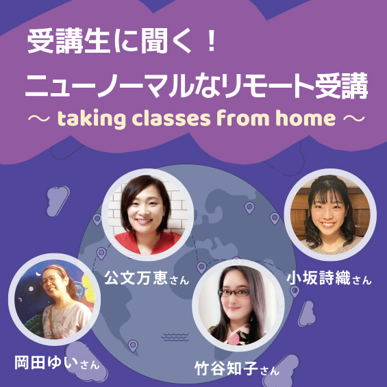 受講生に聞く！ニューノーマルなリモート受講～taking classes from home～