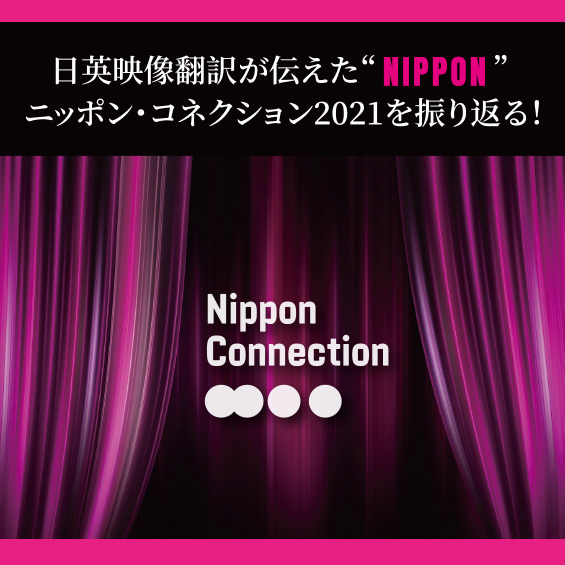 【日英映像翻訳が伝えた“NIPPON”】ニッポン・コネクション2021を振り返る！