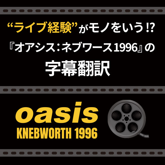 ライブ経験がモノをいう!?『オアシス：ネブワース1996』の字幕翻訳秘話