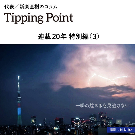 代表／新楽直樹のコラム「Tipping Point」連載20年 特別編(3) 一瞬の煌めきを見逃さない