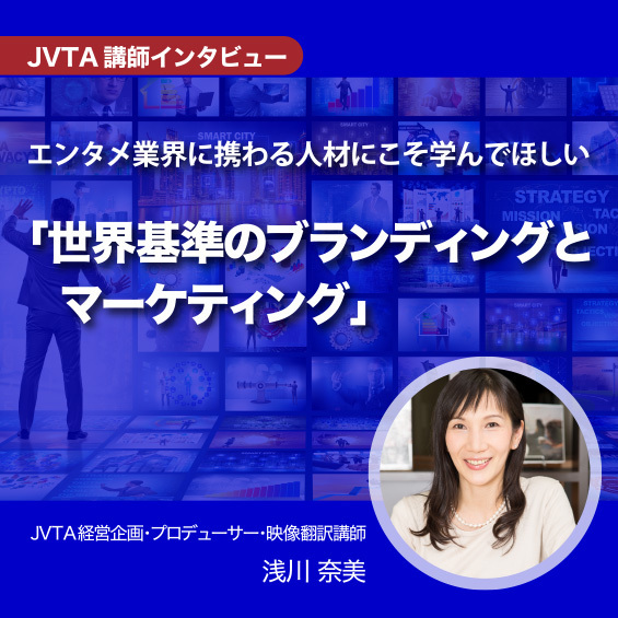 【JVTA講師インタビュー】<br> エンタメ業界に携わる人材にこそ学んでほしい <br>「世界水準のブランディングとマーケティング」