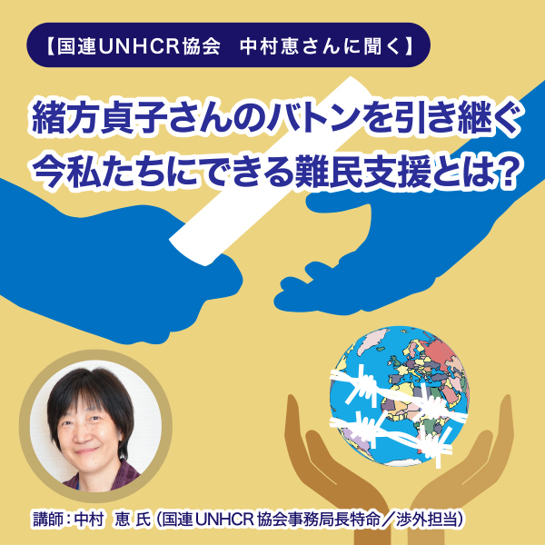 【国連UNHCR協会　中村恵さんに聞く】 緒方貞子さんのバトンを引き継ぐ　今私たちにできる難民支援とは？