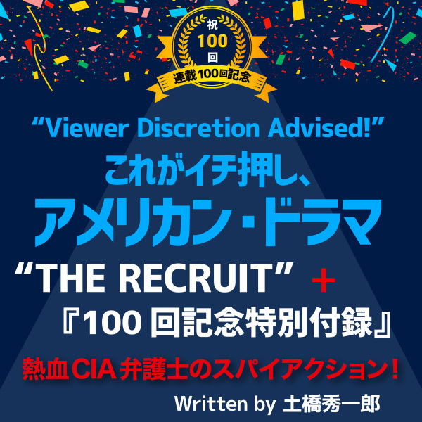 これがイチ押し、アメリカン・ドラマ 第100回　“THE RECRUIT” +『100回記念特別付録』！