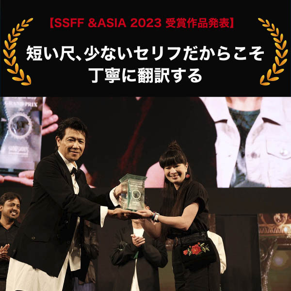 【SSFF &ASIA 2023 受賞作品発表】短い尺、少ないセリフだからこそ丁寧に翻訳する