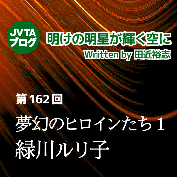 明けの明星が輝く空に 第162回：夢幻のヒロインたち1：緑川ルリ子