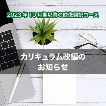 【2023年10月期以降の映像翻訳コース】カリキュラム改編のお知らせ