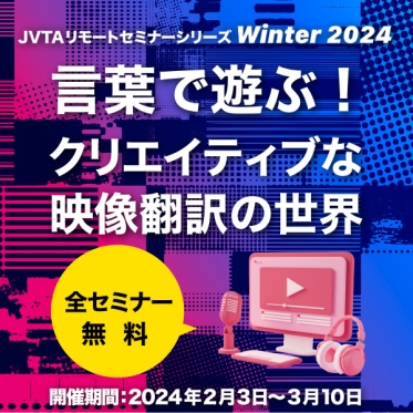 JVTAリモートセミナーシリーズ Winter 2024 ～ 言葉で遊ぶ！クリエイティブな映像翻訳の世界～＜全セミナー無料＞