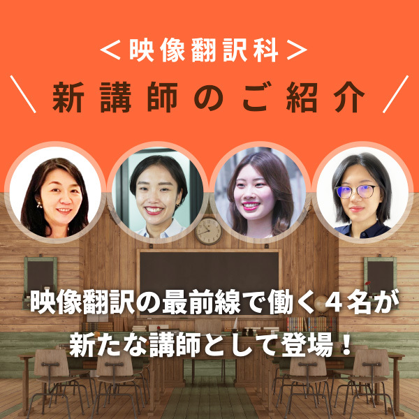 映像翻訳の最前線で働く4名が新たに講師として登場!映像翻訳科 新講師のご紹介