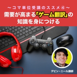 ～コマ単位受講のススメ④～需要が高まる「ゲーム翻訳」の知識を身につける