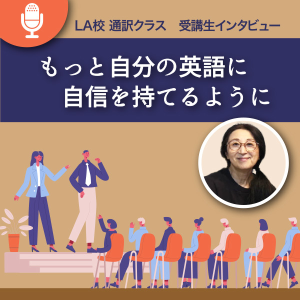 「幅広い分野について、自分の英語で説明できるようになりたい」ロサンゼルス校通訳クラス受講生インタビュー