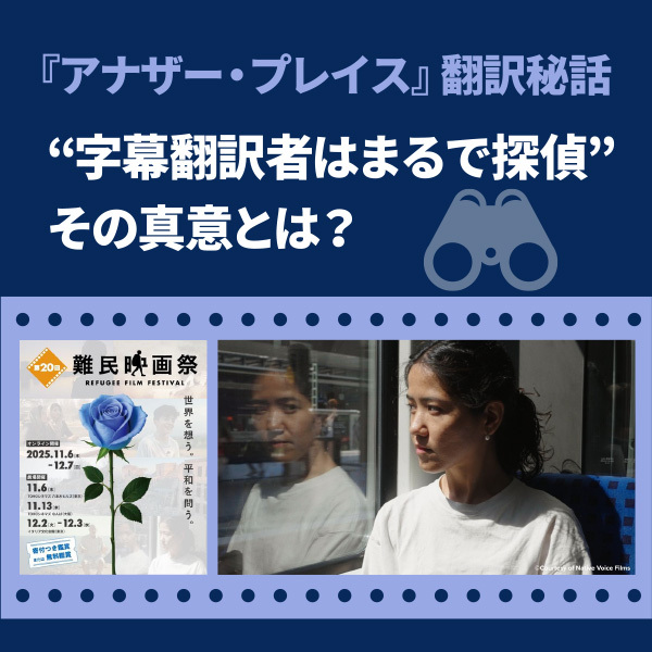 【難民映画祭『アナザー・プレイス』翻訳秘話】　“字幕翻訳者はまるで探偵”　その真意とは？