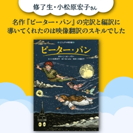 【修了生・小松原宏子さん】名作『ピーター・パン』の完訳と編訳に導いてくれたのは映像翻訳のスキルでした