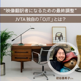 “映像翻訳者になるための最終調整” JVTA独自の「OJT」とは？