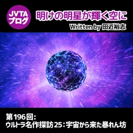 明けの明星が輝く空に 第196回：ウルトラ名作探訪25：宇宙から来た暴れん坊
