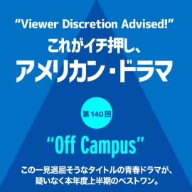 これがイチ押し、アメリカン・ドラマ 第140回 “Off Campus”