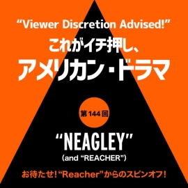 これがイチ押し、アメリカン・ドラマ 第14<strong>4</strong>回 <strong>“NEAGLEY”（and “REACHER”）</strong>