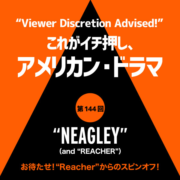 これがイチ押し、アメリカン・ドラマ 第14<strong>4</strong>回 <strong>“NEAGLEY”（and “REACHER”）</strong>